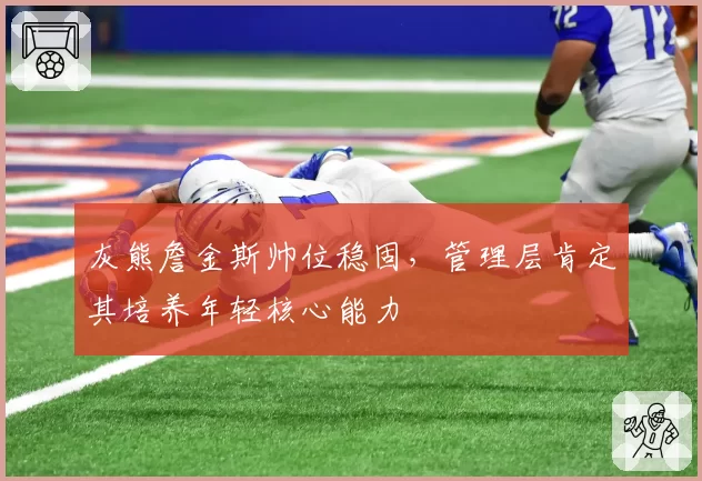 灰熊詹金斯帅位稳固，管理层肯定其培养年轻核心能力