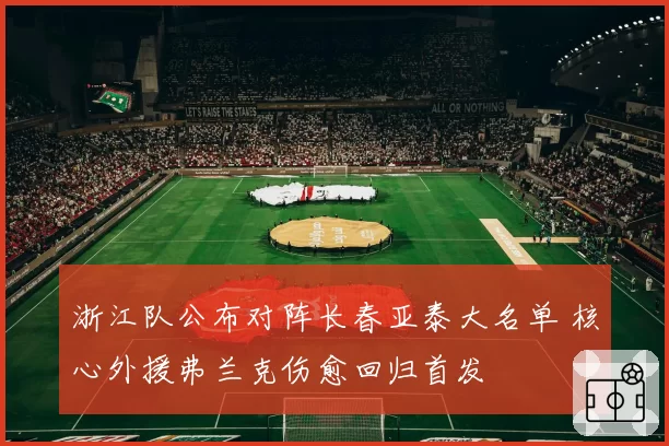 浙江队公布对阵长春亚泰大名单 核心外援弗兰克伤愈回归首发