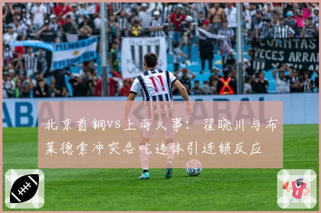 北京首钢vs上海久事：翟晓川与布莱德索冲突各吃违体引连锁反应