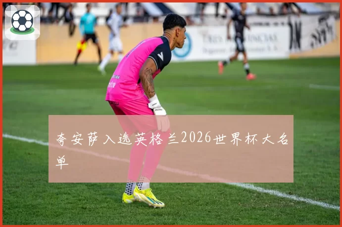 夸安萨入选英格兰2026世界杯大名单