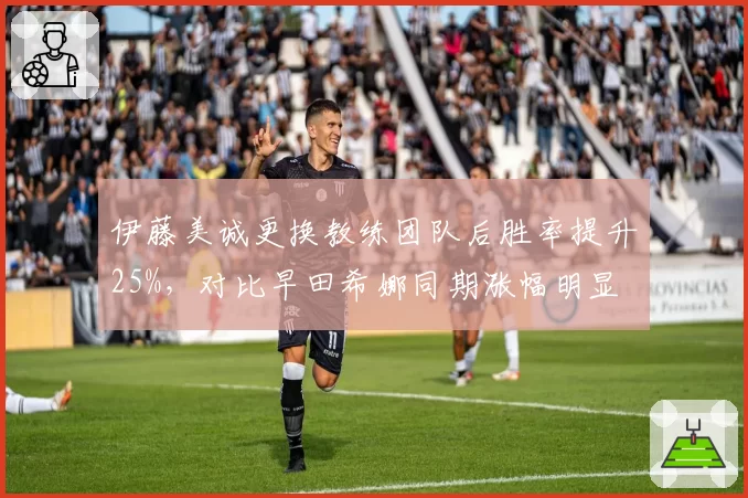伊藤美诚更换教练团队后胜率提升25%,对比早田希娜同期涨幅明显