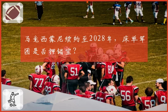 马竞西蒙尼续约至2028年,床单军团是否押错宝?