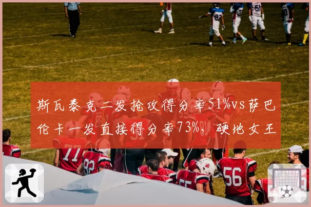 斯瓦泰克二发抢攻得分率51%vs萨巴伦卡一发直接得分率73%,硬地女王攻防逻辑