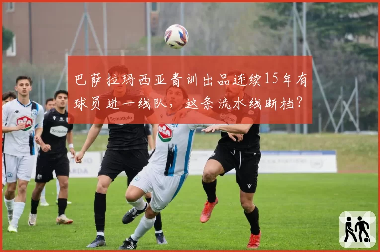 巴萨拉玛西亚青训出品连续15年有球员进一线队，这条流水线断档？