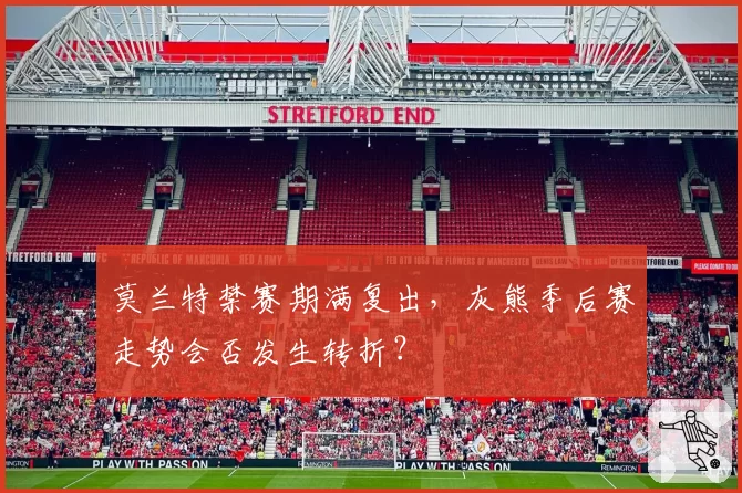 莫兰特禁赛期满复出，灰熊季后赛走势会否发生转折？