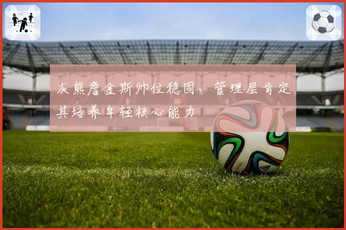 灰熊詹金斯帅位稳固，管理层肯定其培养年轻核心能力