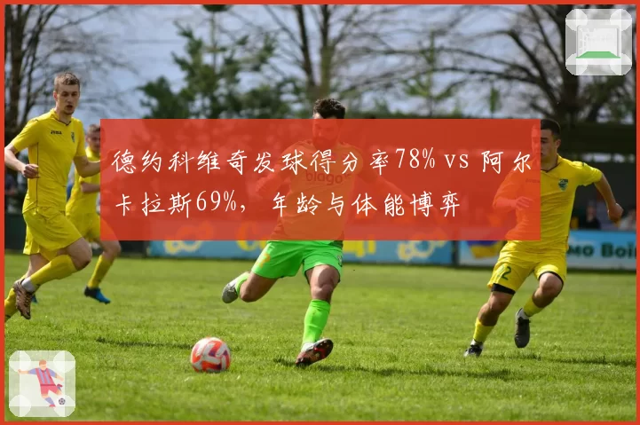 德约科维奇发球得分率78% vs 阿尔卡拉斯69%,年龄与体能博弈