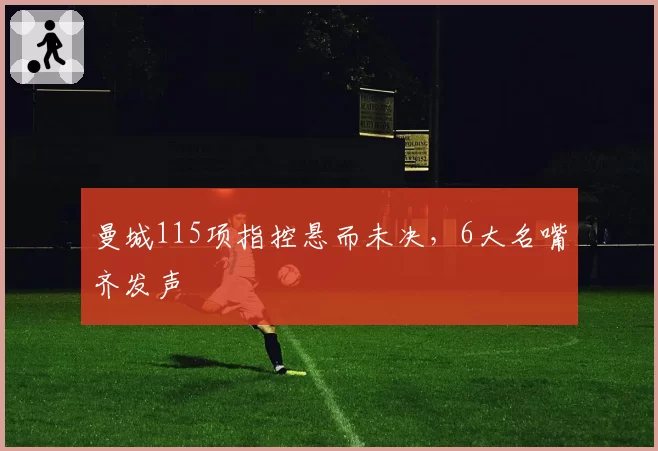 曼城115项指控悬而未决，6大名嘴齐发声