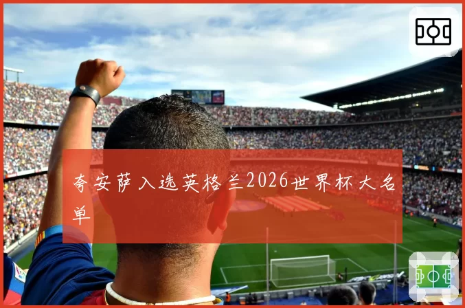 夸安萨入选英格兰2026世界杯大名单