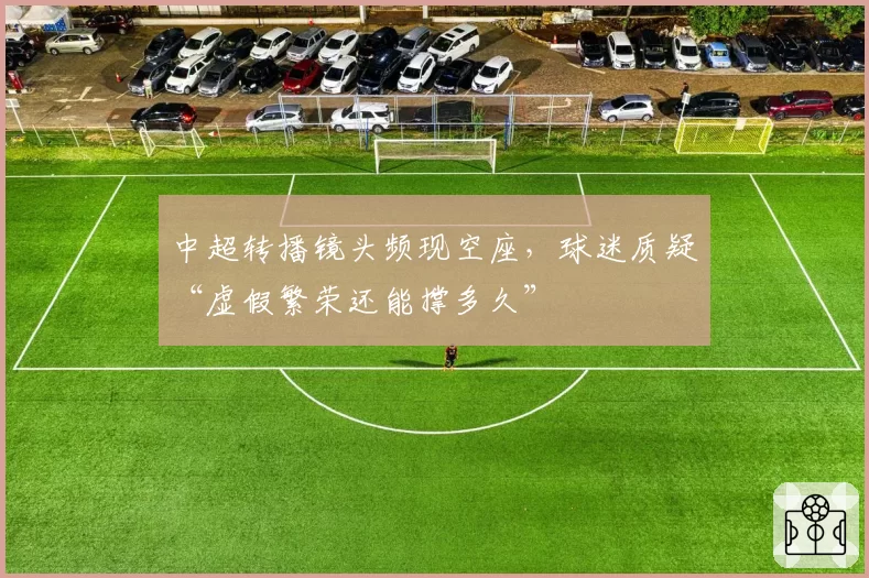 中超转播镜头频现空座，球迷质疑“虚假繁荣还能撑多久”